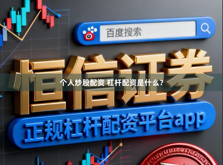 个人炒股配资 杠杆配资是什么？