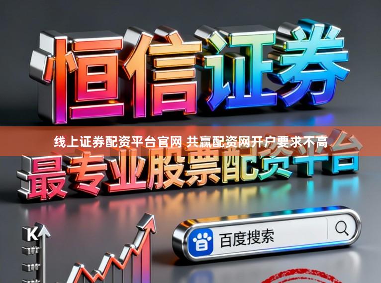 线上证券配资平台官网 共赢配资网开户要求不高