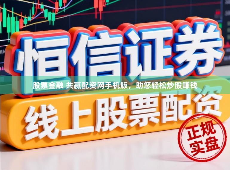 股票金融 共赢配资网手机版，助您轻松炒股赚钱