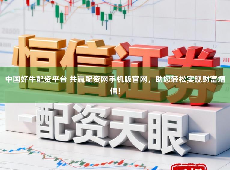 中国好牛配资平台 共赢配资网手机版官网,助您轻松实现财富增值!