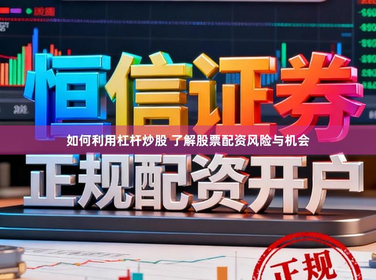 如何利用杠杆炒股 了解股票配资风险与机会