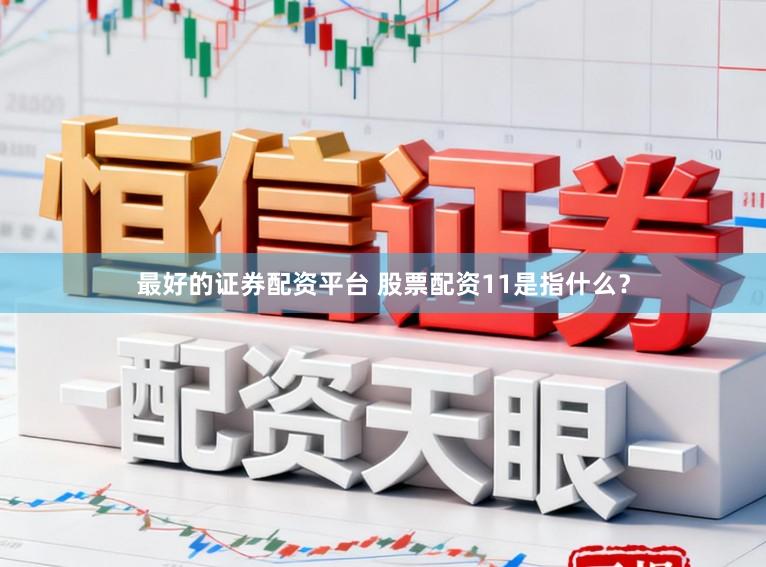 最好的证券配资平台 股票配资11是指什么?