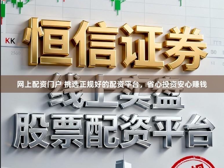 网上配资门户 挑选正规好的配资平台，省心投资安心赚钱