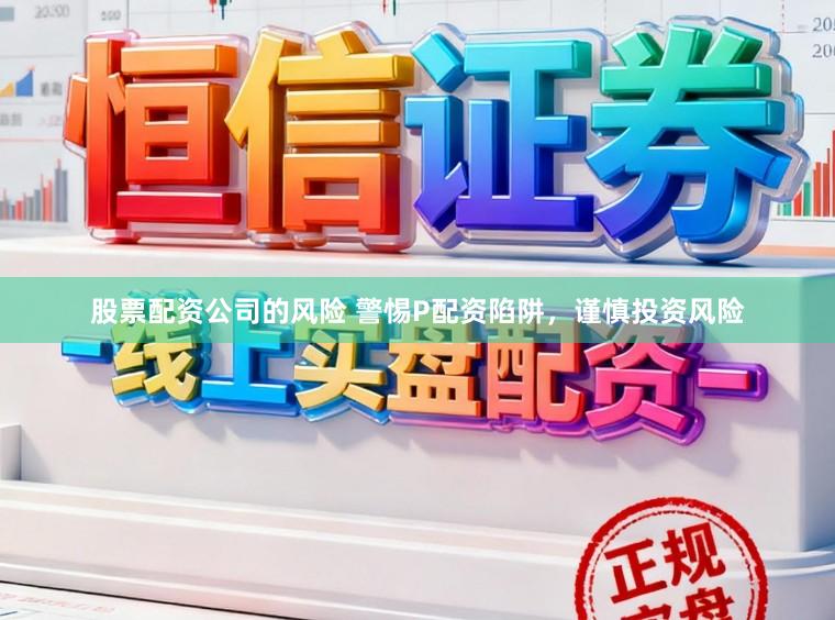 股票配资公司的风险 警惕P配资陷阱，谨慎投资风险