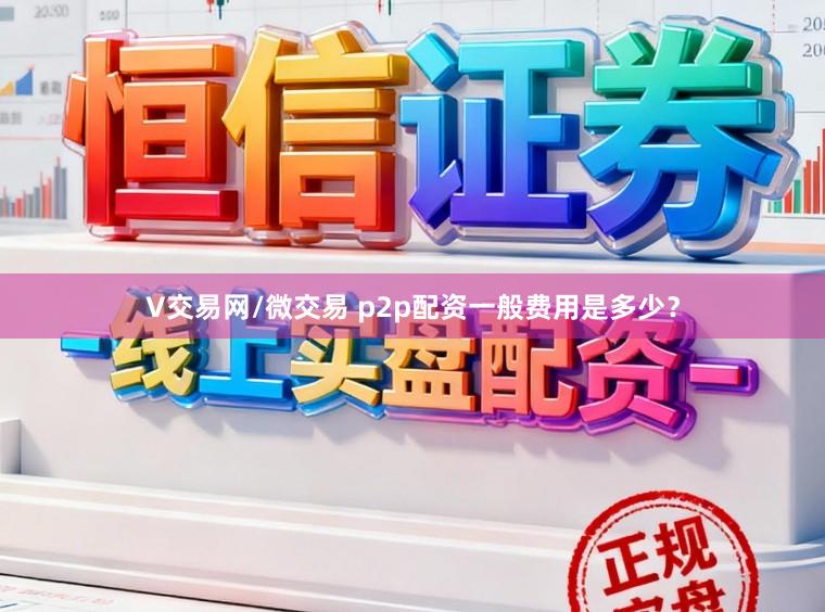 V交易网/微交易 p2p配资一般费用是多少？