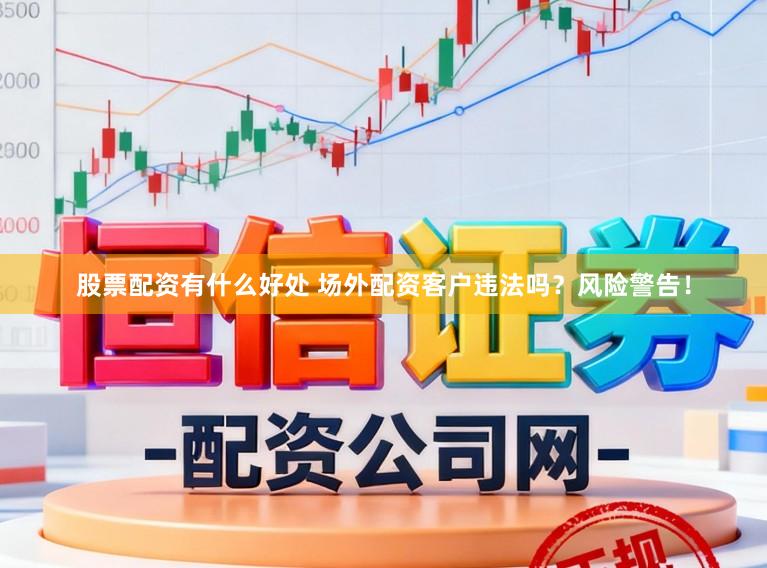 股票配资有什么好处 场外配资客户违法吗？风险警告！