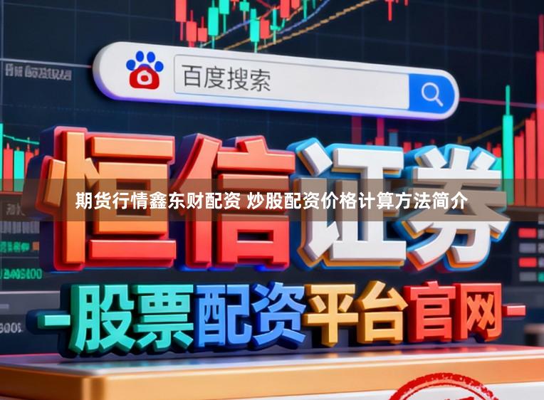 期货行情鑫东财配资 炒股配资价格计算方法简介