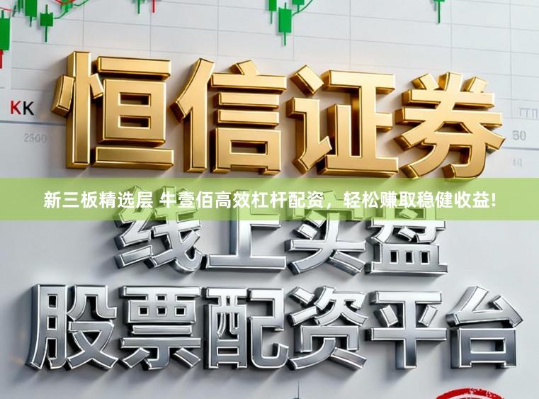 新三板精选层 牛壹佰高效杠杆配资，轻松赚取稳健收益!