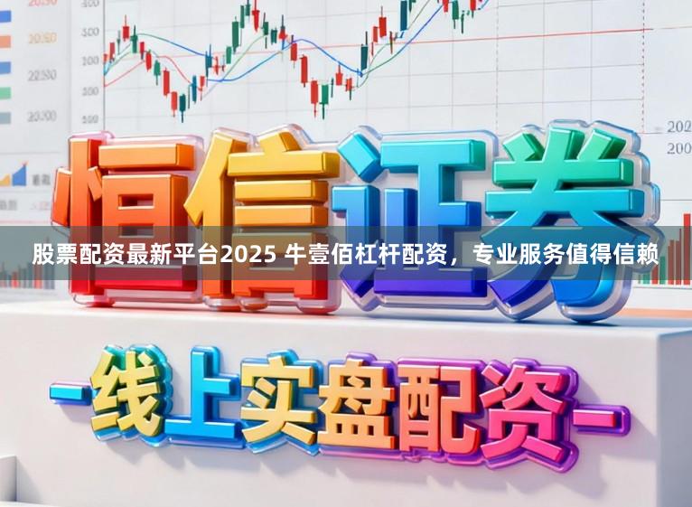 股票配资最新平台2025 牛壹佰杠杆配资，专业服务值得信赖