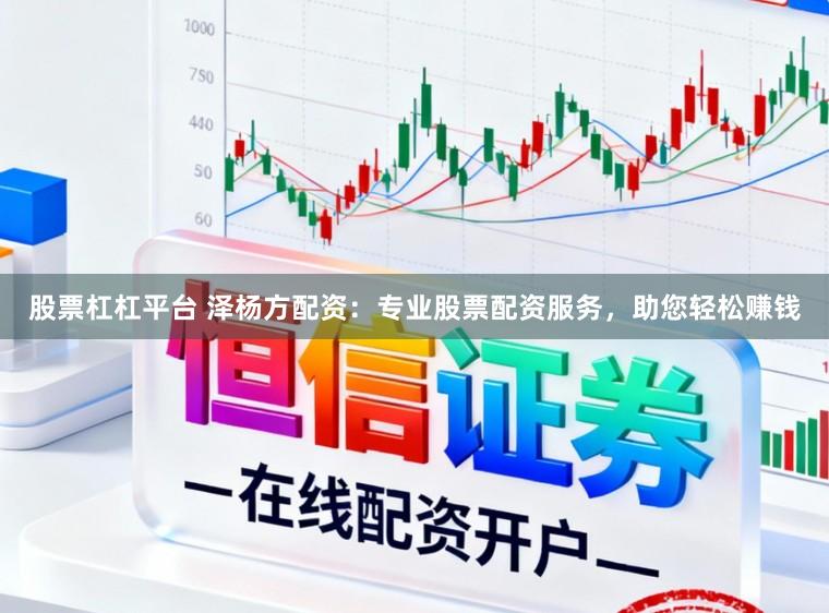股票杠杠平台 泽杨方配资：专业股票配资服务，助您轻松赚钱