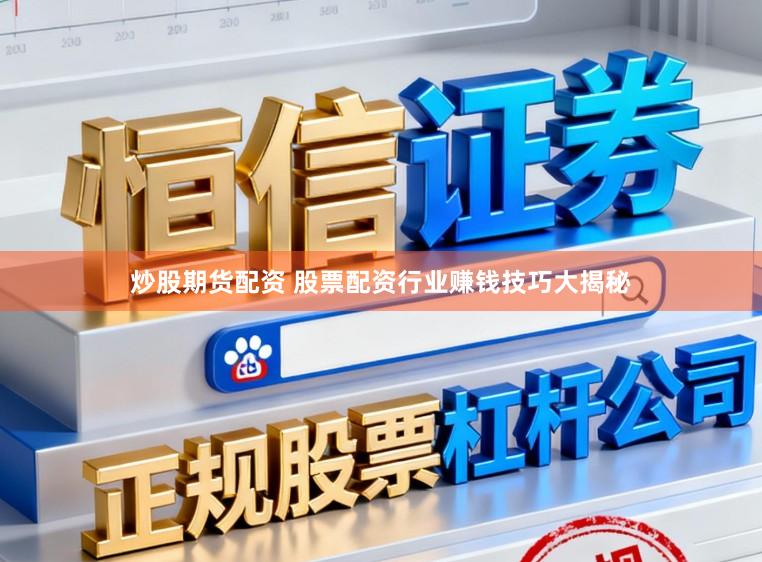 炒股期货配资 股票配资行业赚钱技巧大揭秘