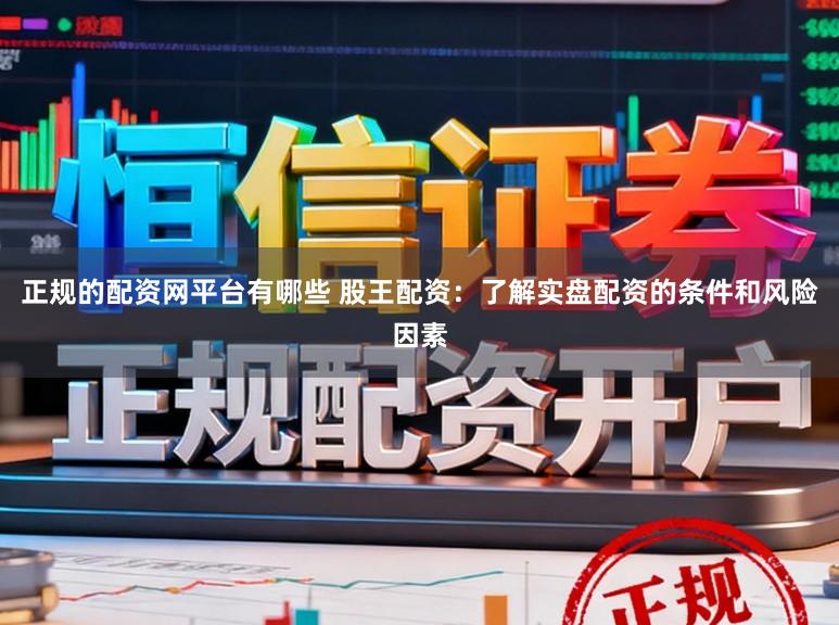 正规的配资网平台有哪些 股王配资：了解实盘配资的条件和风险因素