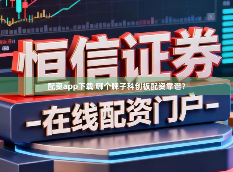 配资app下载 哪个牌子科创板配资靠谱？