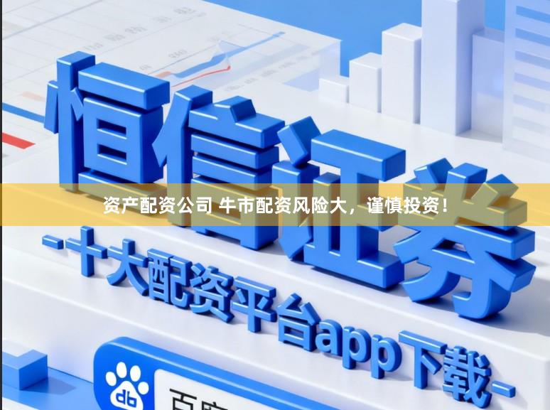 资产配资公司 牛市配资风险大,谨慎投资!