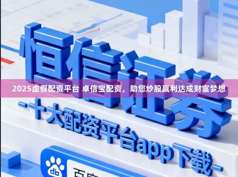 2025虚假配资平台 卓信宝配资，助您炒股赢利达成财富梦想