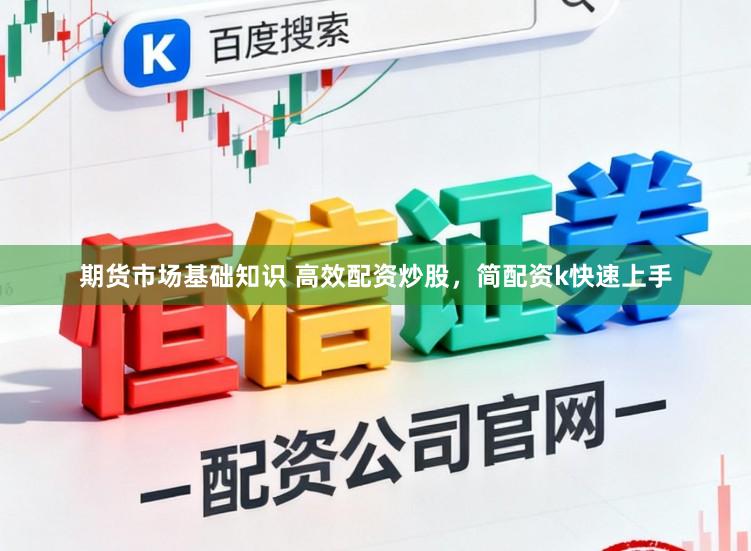 期货市场基础知识 高效配资炒股，简配资k快速上手