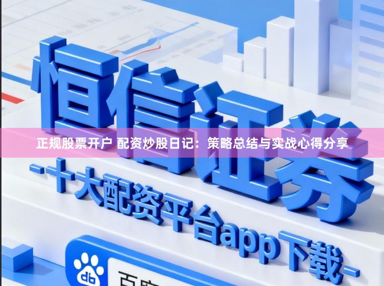 正规股票开户 配资炒股日记：策略总结与实战心得分享