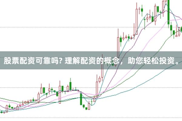 股票配资可靠吗? 理解配资的概念,助您轻松投资。