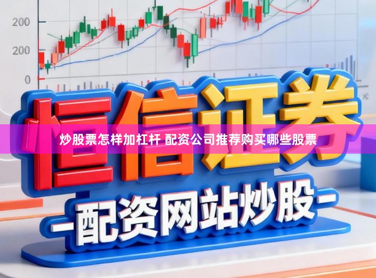 炒股票怎样加杠杆 配资公司推荐购买哪些股票
