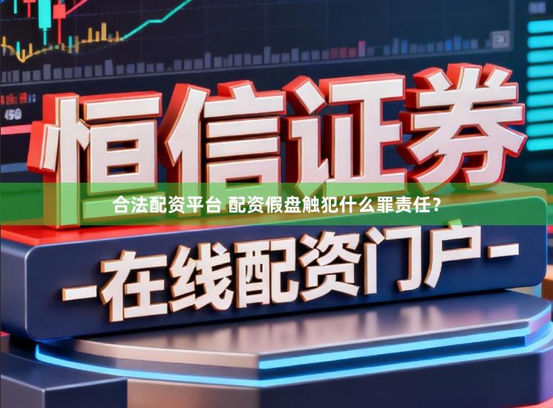 合法配资平台 配资假盘触犯什么罪责任？