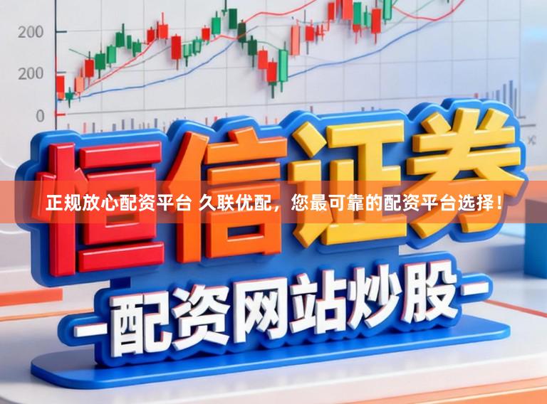 正规放心配资平台 久联优配，您最可靠的配资平台选择！