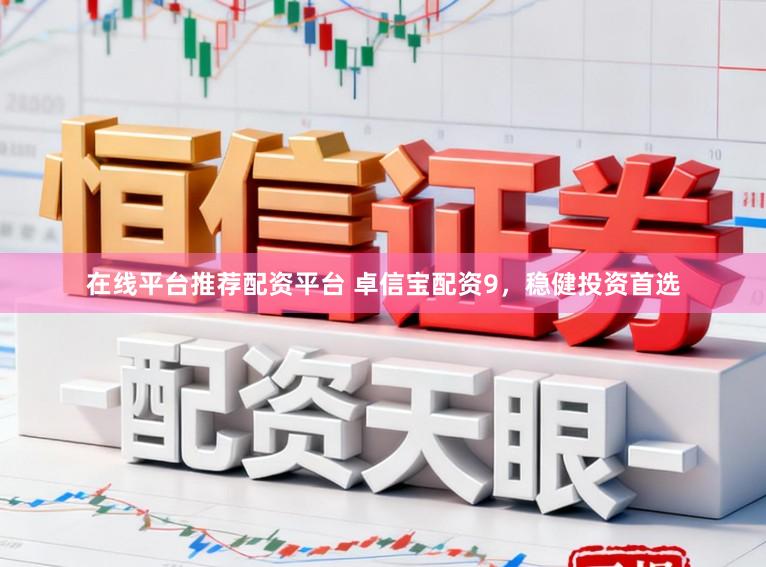 在线平台推荐配资平台 卓信宝配资9，稳健投资首选