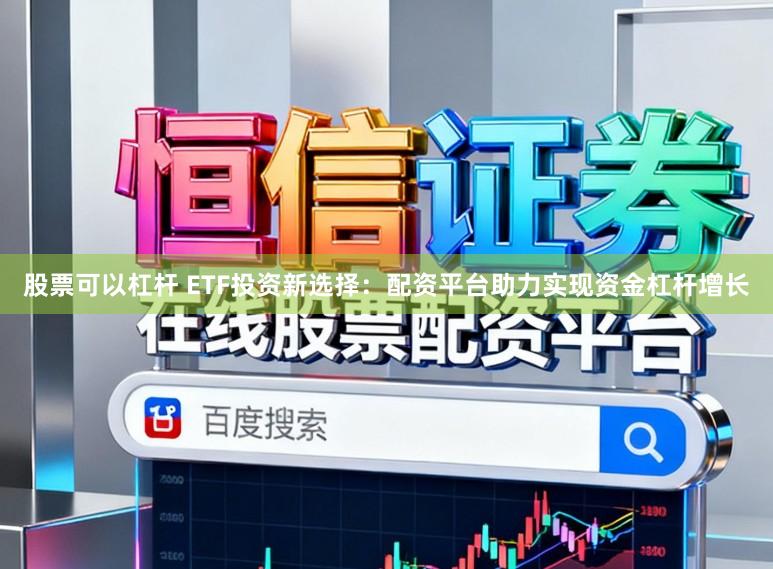 股票可以杠杆 ETF投资新选择：配资平台助力实现资金杠杆增长