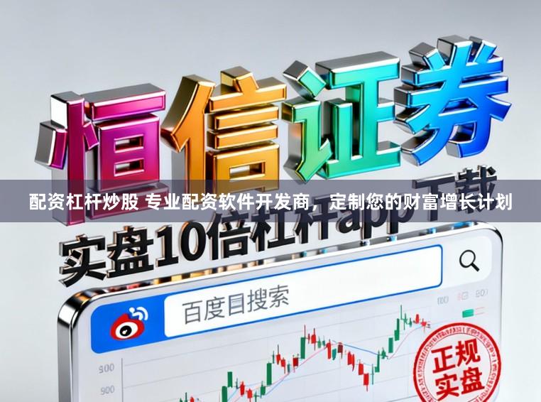 配资杠杆炒股 专业配资软件开发商，定制您的财富增长计划