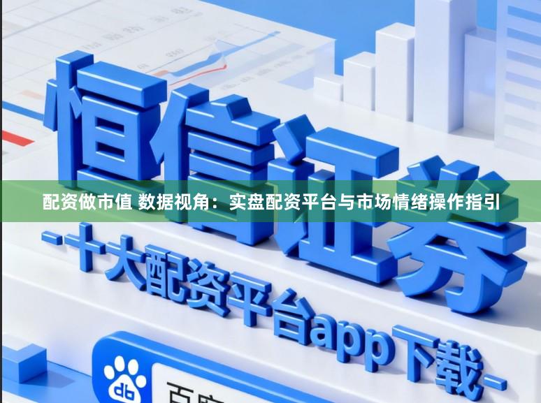 配资做市值 数据视角：实盘配资平台与市场情绪操作指引