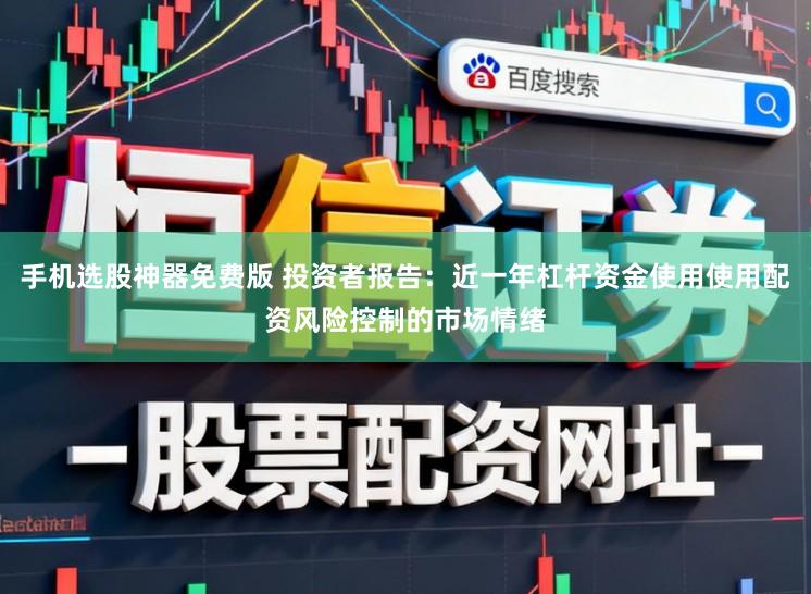 手机选股神器免费版 投资者报告：近一年杠杆资金使用使用配资风险控制的市场情绪
