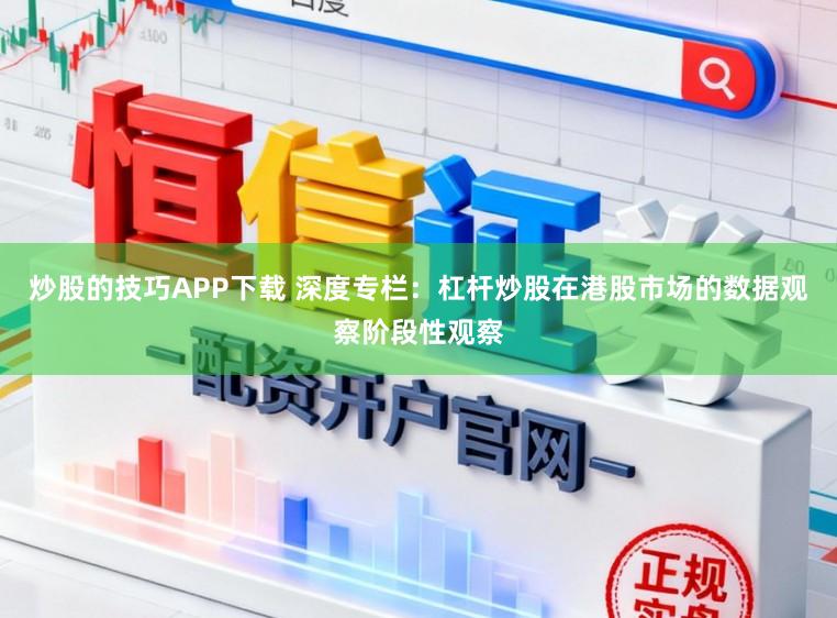 炒股的技巧APP下载 深度专栏：杠杆炒股在港股市场的数据观察阶段性观察