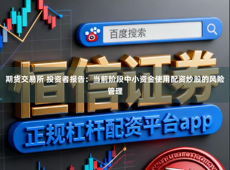 期货交易所 投资者报告：当前阶段中小资金使用配资炒股的风险管理