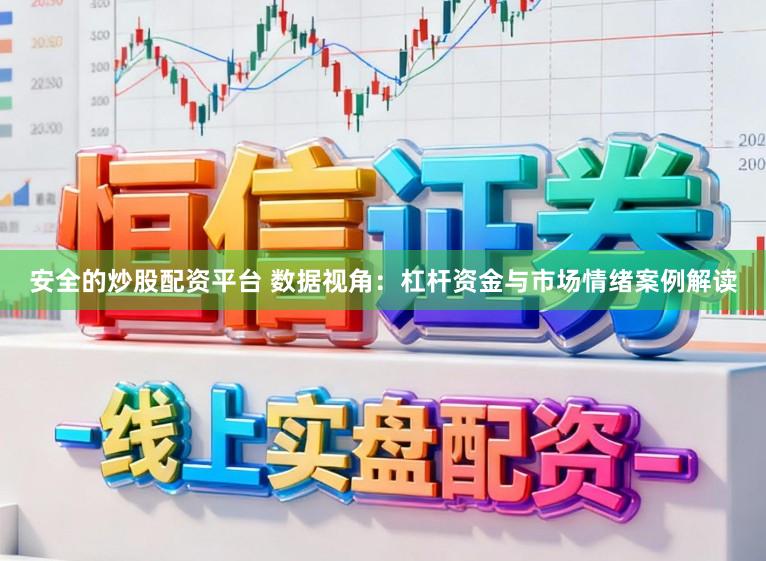 安全的炒股配资平台 数据视角：杠杆资金与市场情绪案例解读