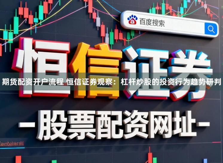 期货配资开户流程 恒信证券观察：杠杆炒股的投资行为趋势研判