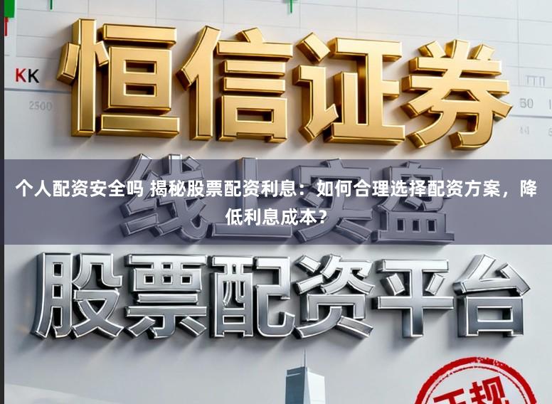 个人配资安全吗 揭秘股票配资利息：如何合理选择配资方案，降低利息成本？