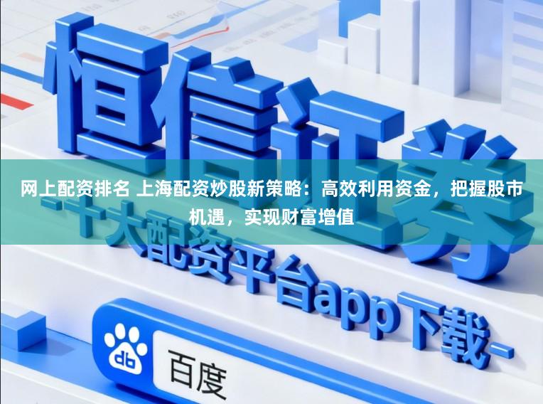 网上配资排名 上海配资炒股新策略：高效利用资金，把握股市机遇，实现财富增值