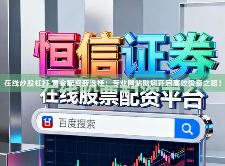 在线炒股杠杆 黄金配资新选择：专业网站助您开启高效投资之路！