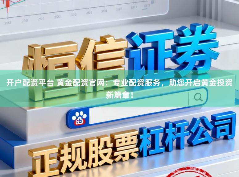 开户配资平台 黄金配资官网：专业配资服务，助您开启黄金投资新篇章！