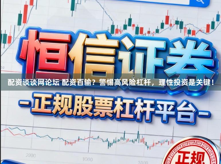 配资谈谈网论坛 配资百输？警惕高风险杠杆，理性投资是关键！