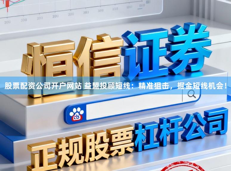 股票配资公司开户网站 益盟投顾短线：精准狙击，掘金短线机会！
