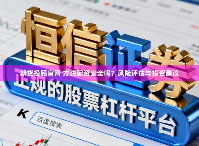 期货投顾官网 方块配资安全吗？风险评估与投资建议