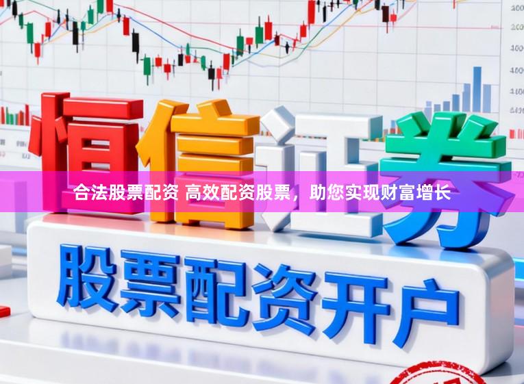 合法股票配资 高效配资股票，助您实现财富增长