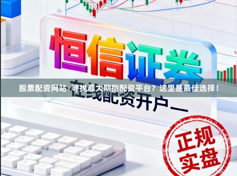 股票配资网站  寻找最大期指配资平台？这里是最佳选择！