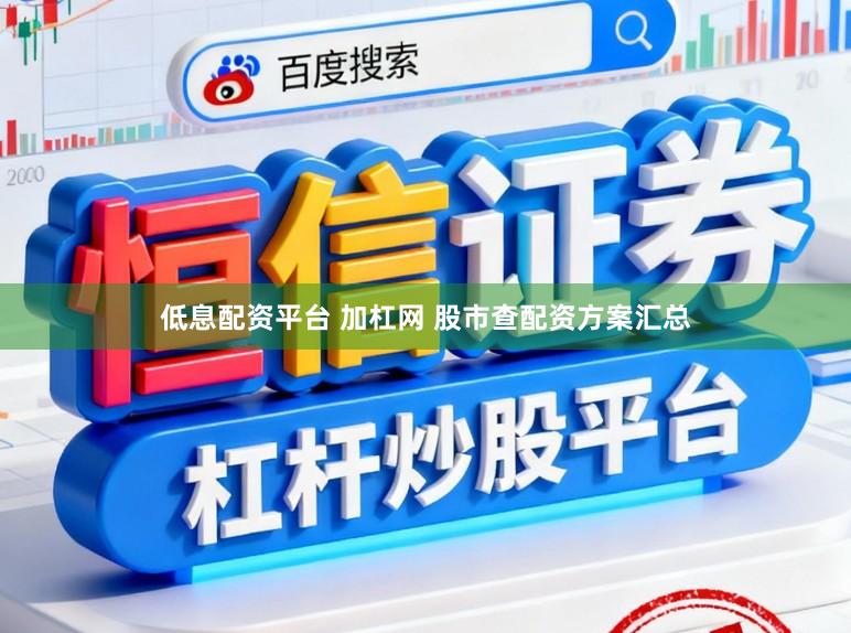 低息配资平台 加杠网 股市查配资方案汇总