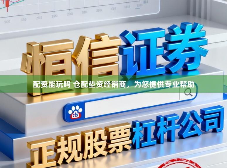 配资能玩吗 仓配垫资经销商，为您提供专业帮助
