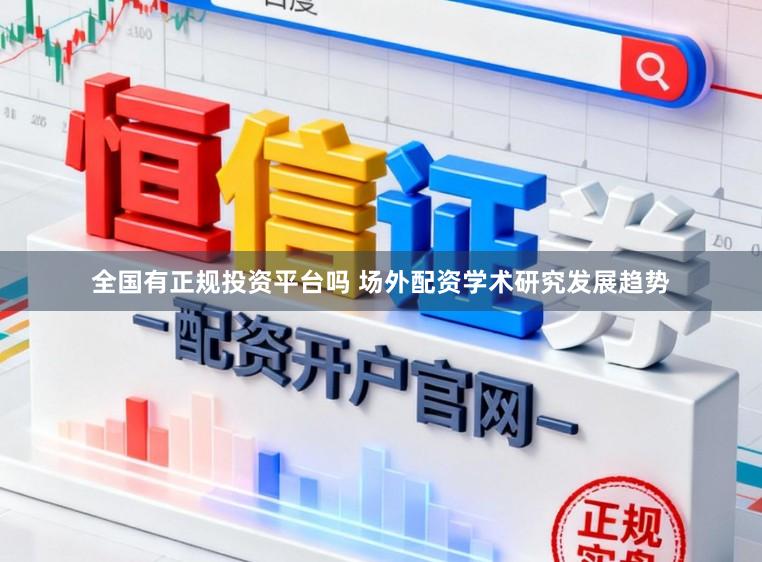 全国有正规投资平台吗 场外配资学术研究发展趋势