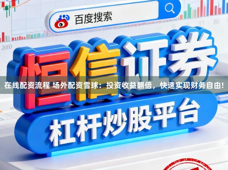 在线配资流程 场外配资雪球：投资收益翻倍，快速实现财务自由!