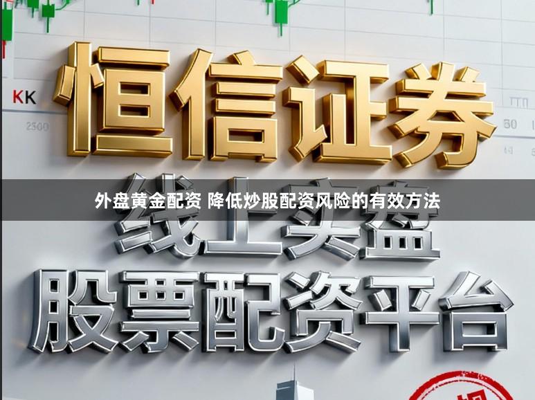 外盘黄金配资 降低炒股配资风险的有效方法