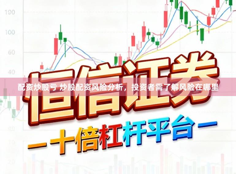 配资炒股亏 炒股配资风险分析，投资者需了解风险在哪里