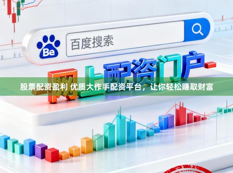 股票配资盈利 优质大作手配资平台，让你轻松赚取财富